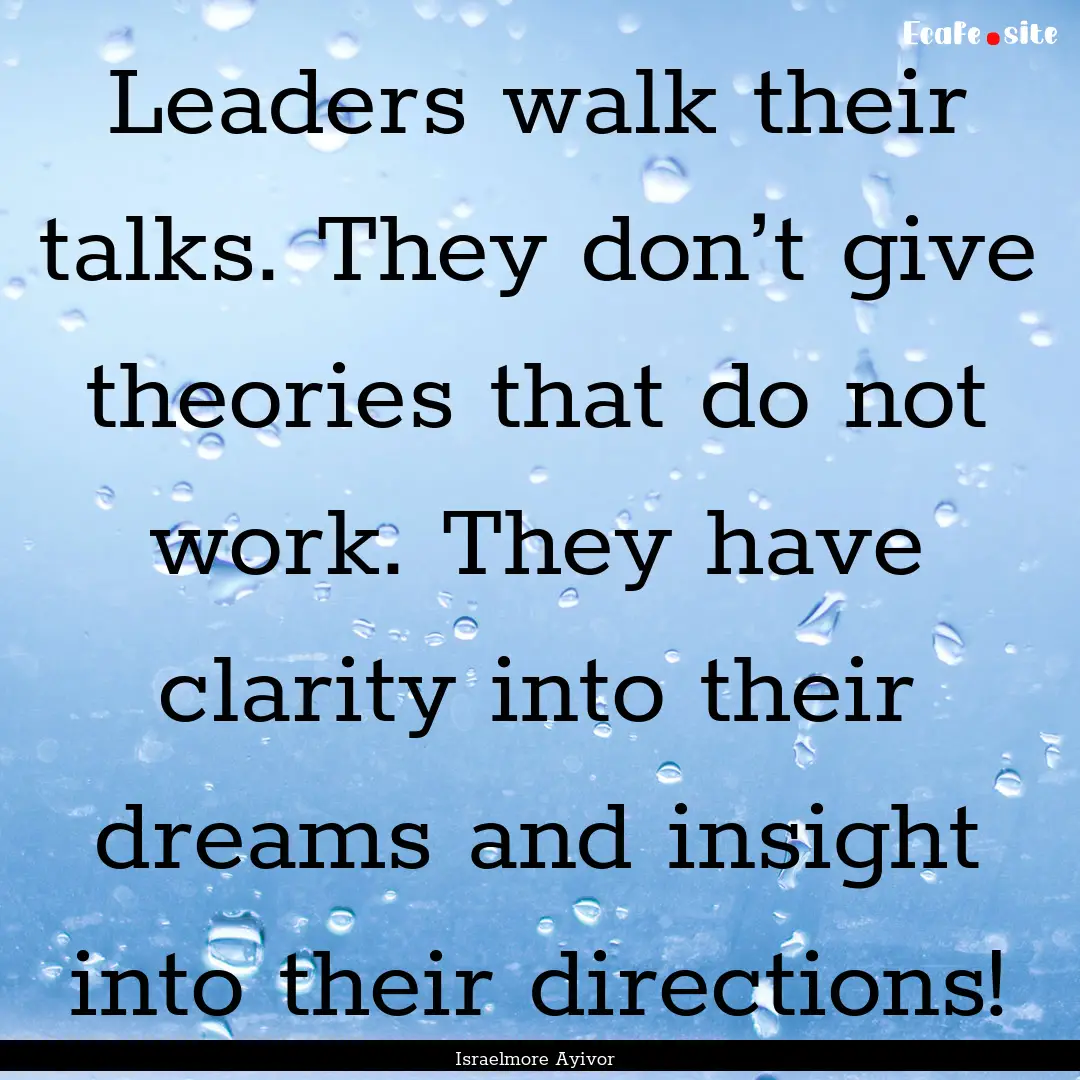 Leaders walk their talks. They don’t give.... : Quote by Israelmore Ayivor