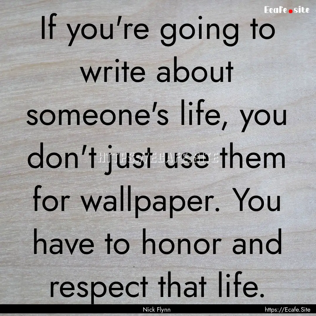 If you're going to write about someone's.... : Quote by Nick Flynn