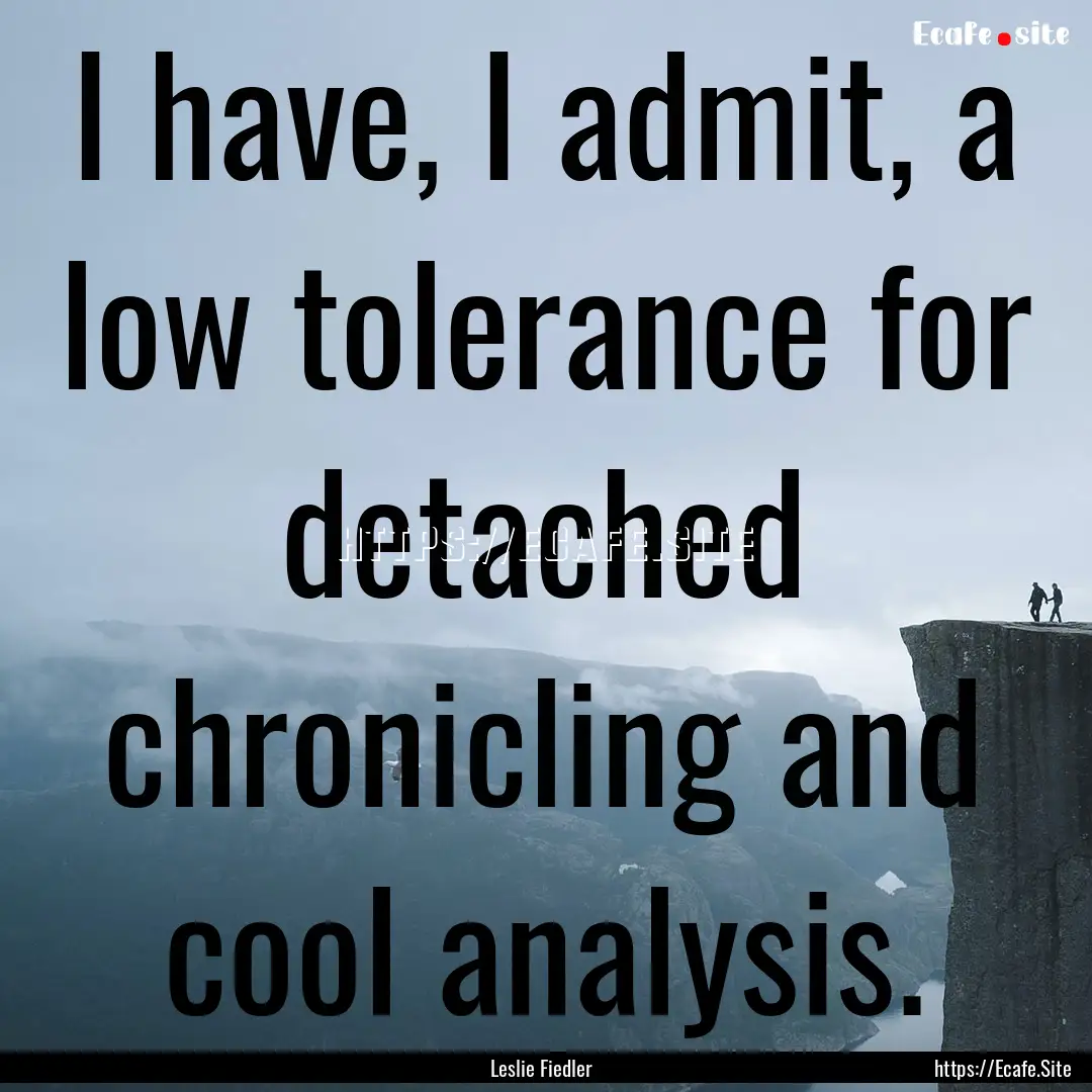 I have, I admit, a low tolerance for detached.... : Quote by Leslie Fiedler