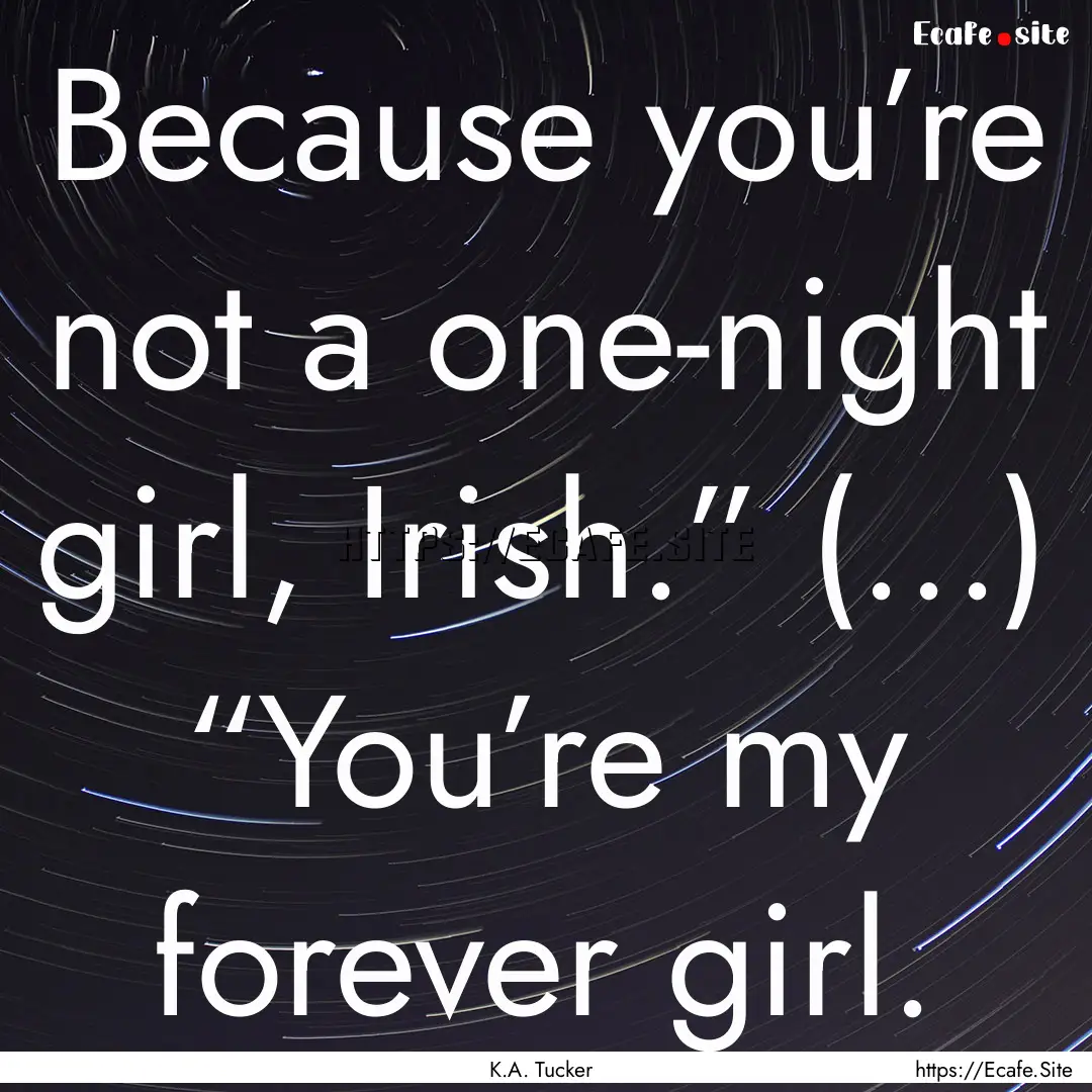 Because you’re not a one-night girl, Irish.”.... : Quote by K.A. Tucker