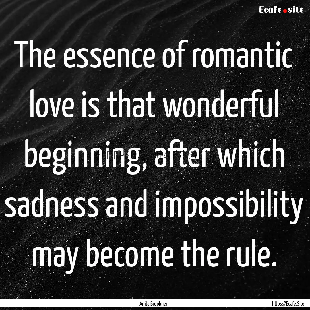 The essence of romantic love is that wonderful.... : Quote by Anita Brookner