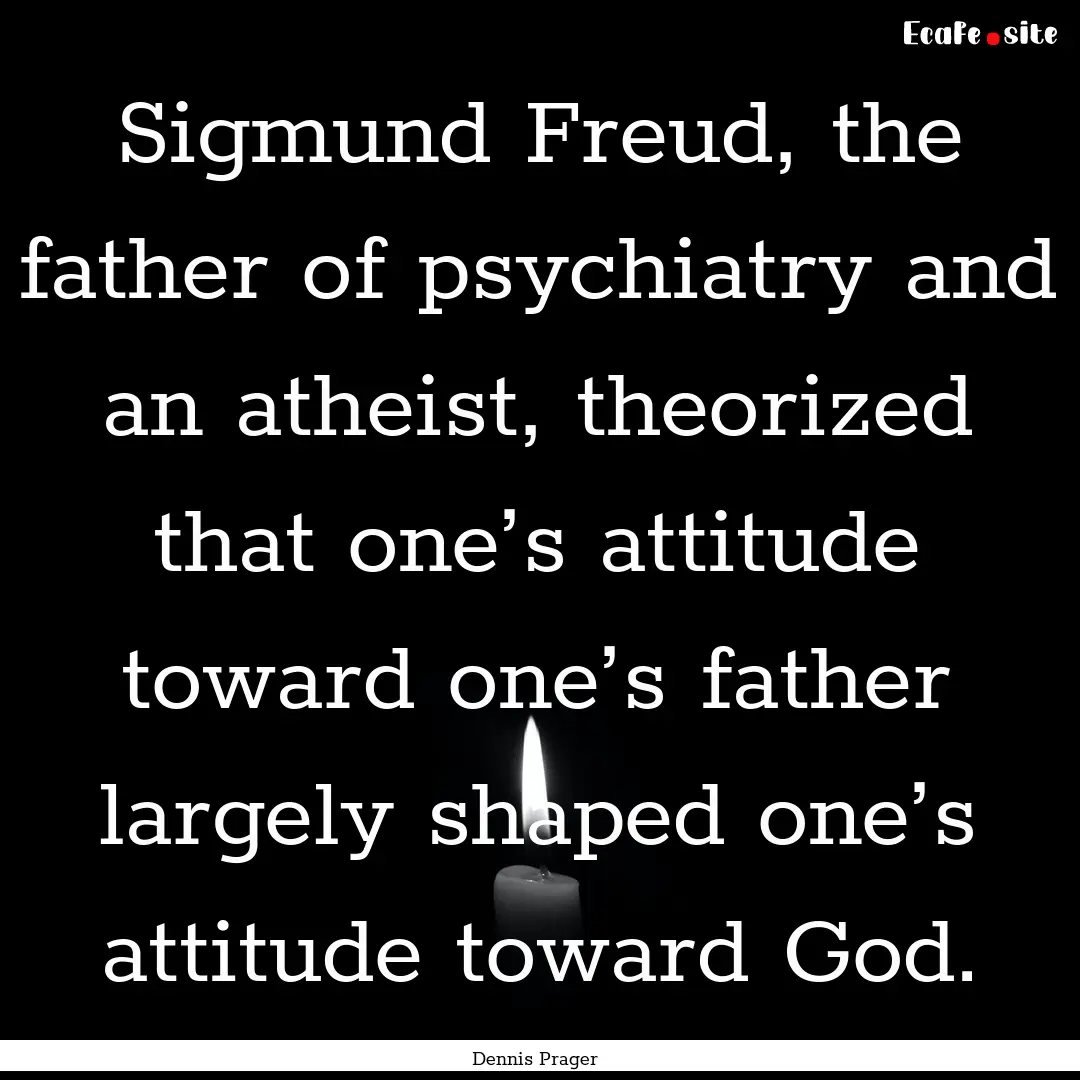 Sigmund Freud, the father of psychiatry and.... : Quote by Dennis Prager