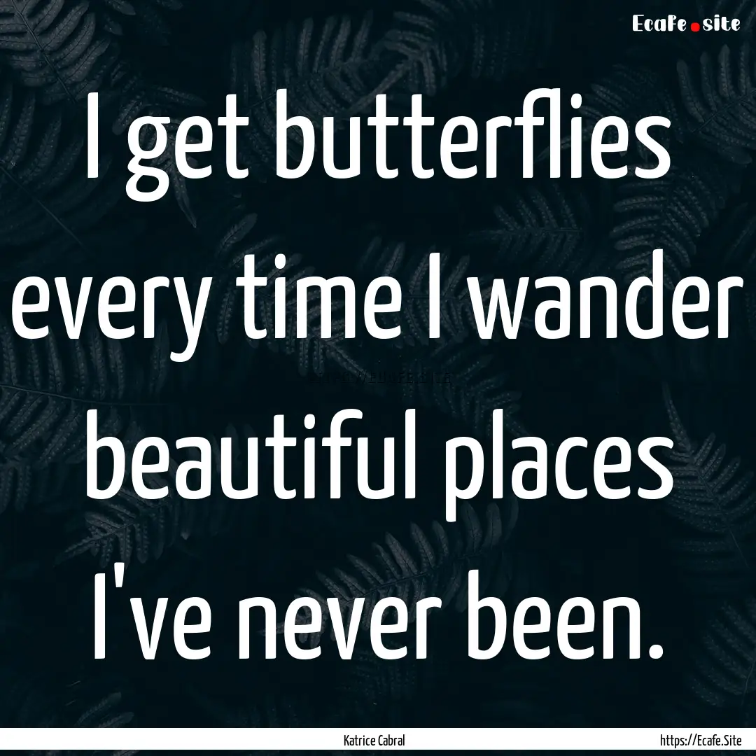 I get butterflies every time I wander beautiful.... : Quote by Katrice Cabral