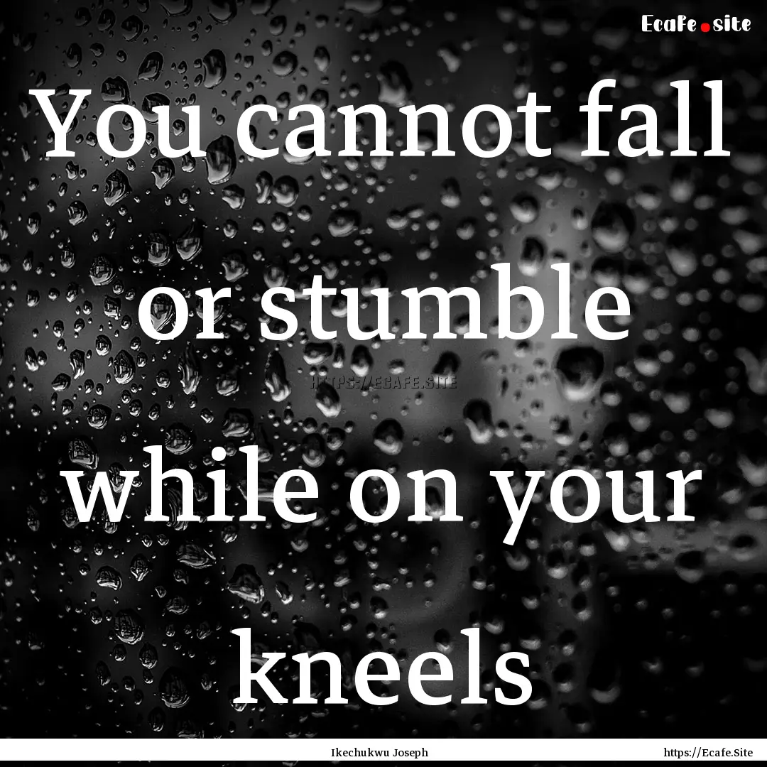 You cannot fall or stumble while on your.... : Quote by Ikechukwu Joseph