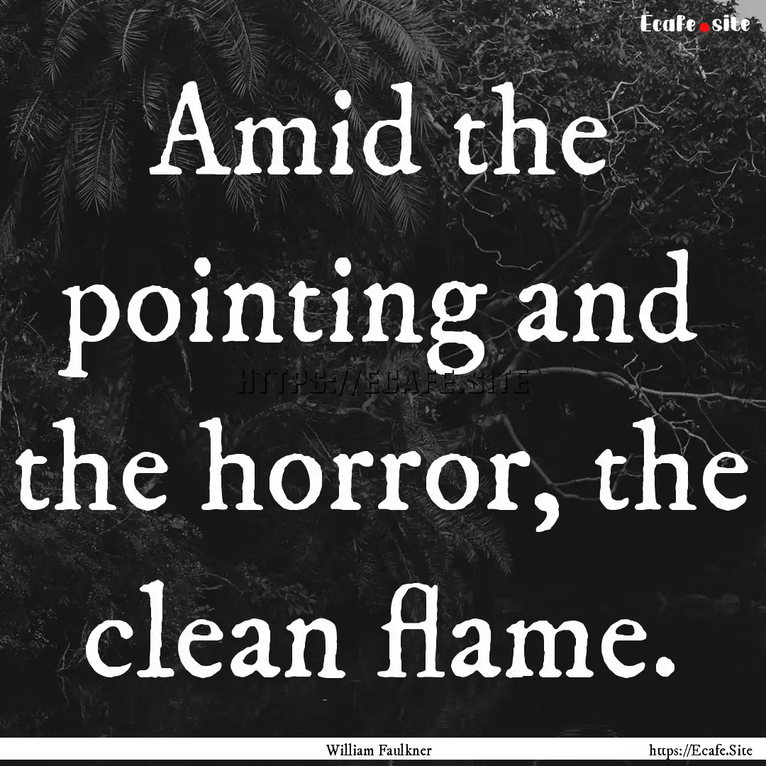 Amid the pointing and the horror, the clean.... : Quote by William Faulkner