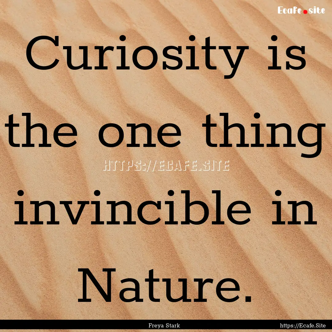 Curiosity is the one thing invincible in.... : Quote by Freya Stark