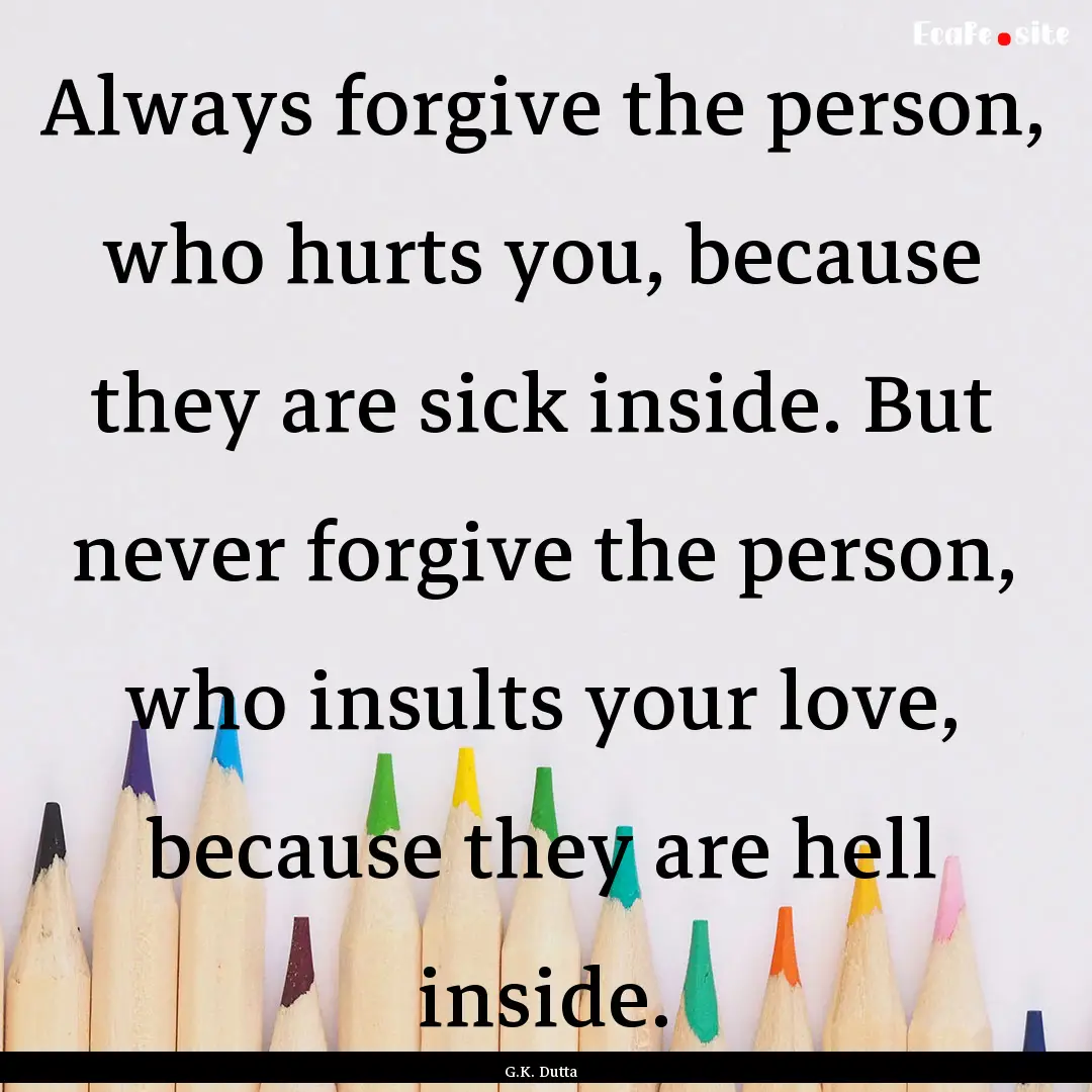 Always forgive the person, who hurts you,.... : Quote by G.K. Dutta