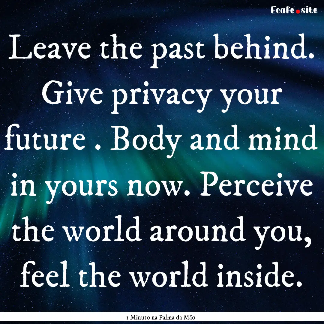 Leave the past behind. Give privacy your.... : Quote by 1 Minuto na Palma da Mão