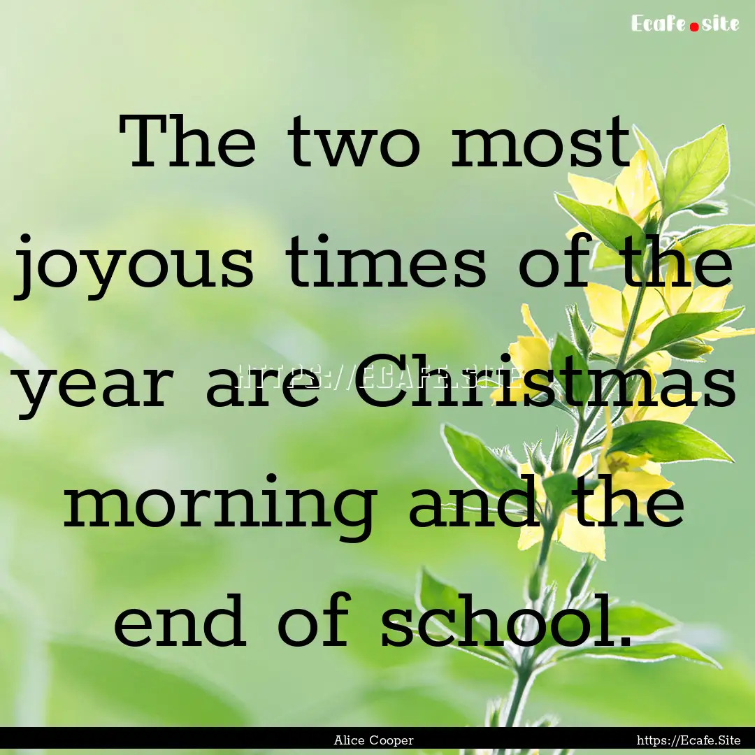 The two most joyous times of the year are.... : Quote by Alice Cooper