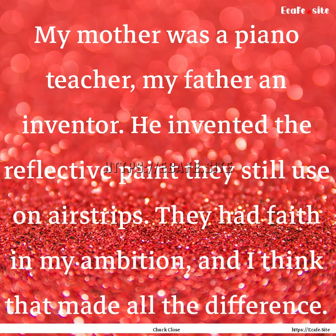 My mother was a piano teacher, my father.... : Quote by Chuck Close