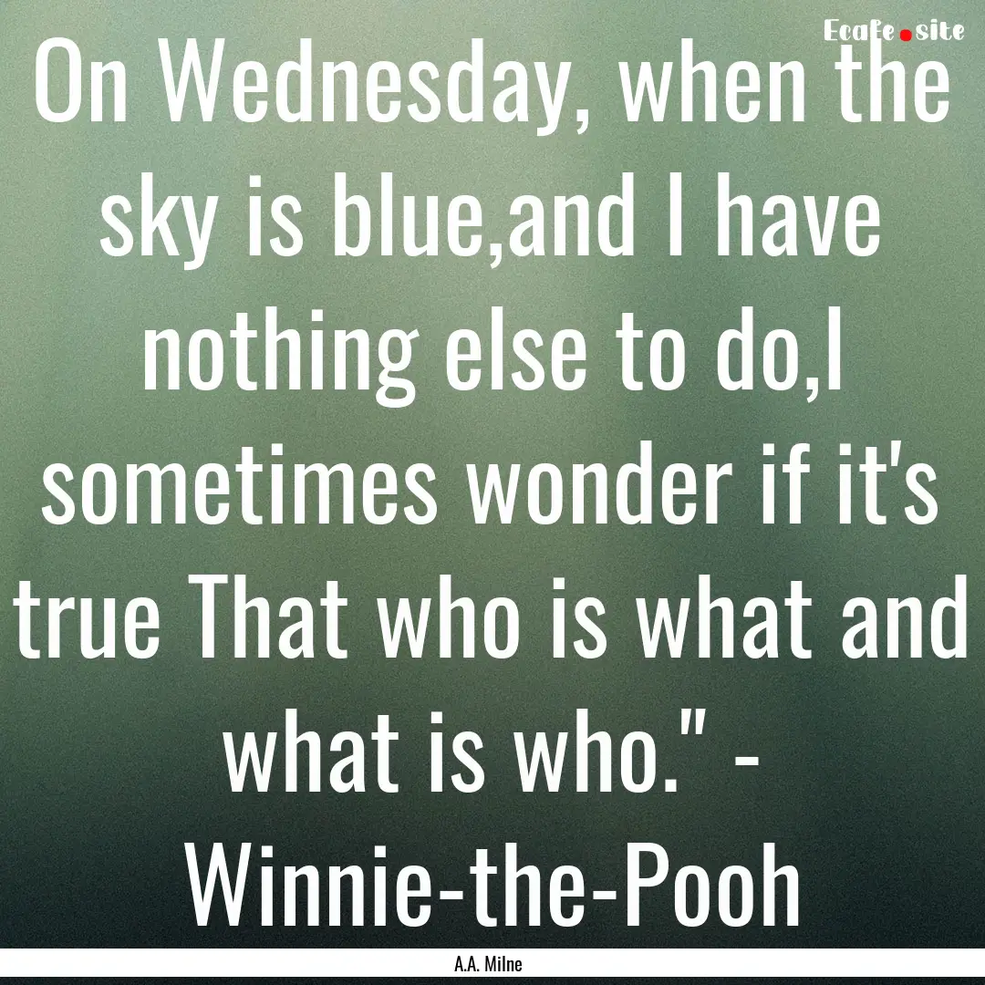 On Wednesday, when the sky is blue,and I.... : Quote by A.A. Milne