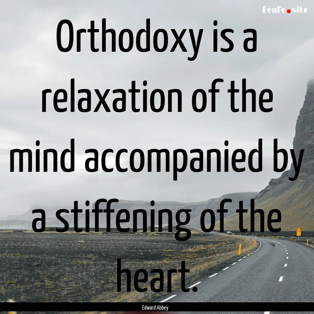 Orthodoxy is a relaxation of the mind accompanied.... : Quote by Edward Abbey