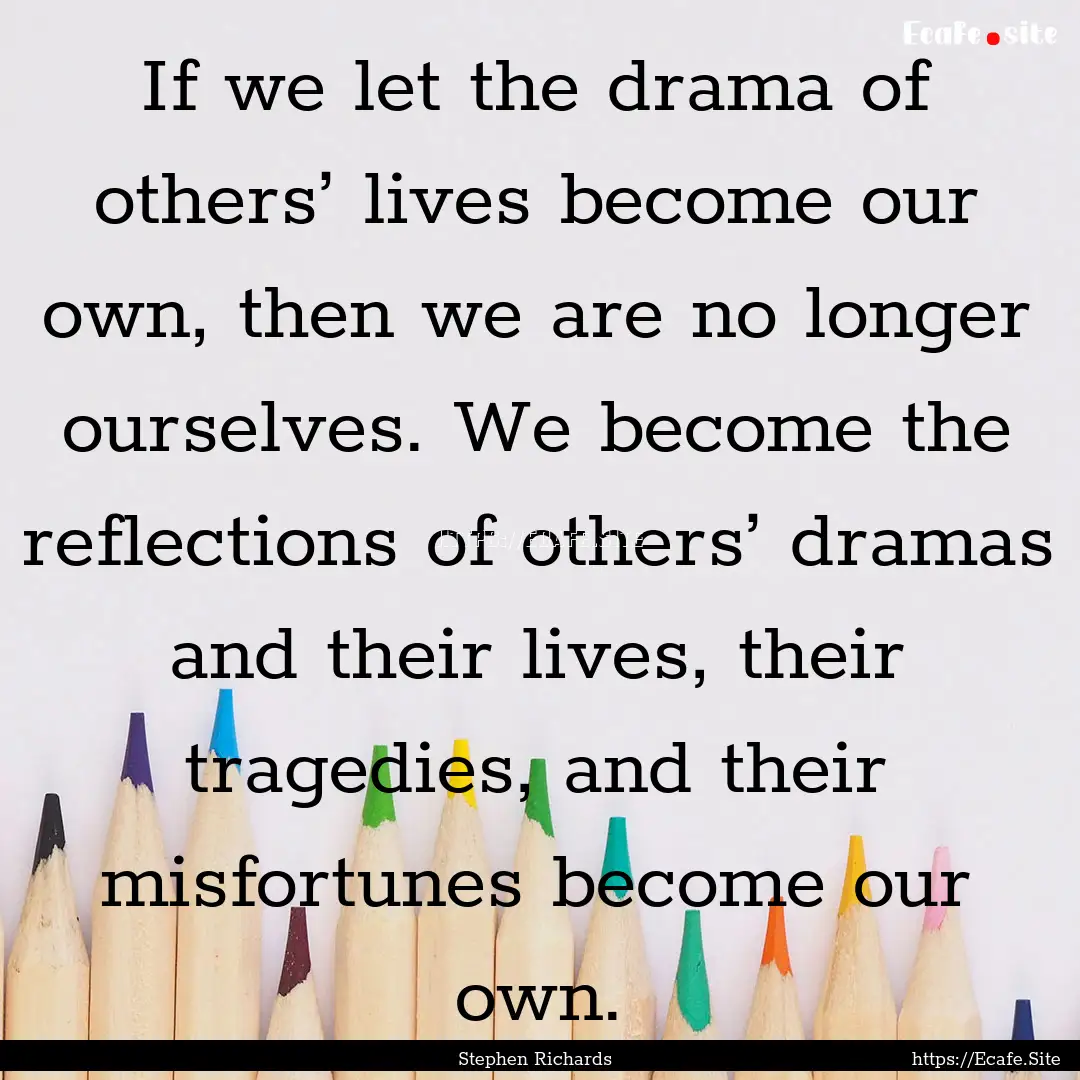 If we let the drama of others’ lives become.... : Quote by Stephen Richards