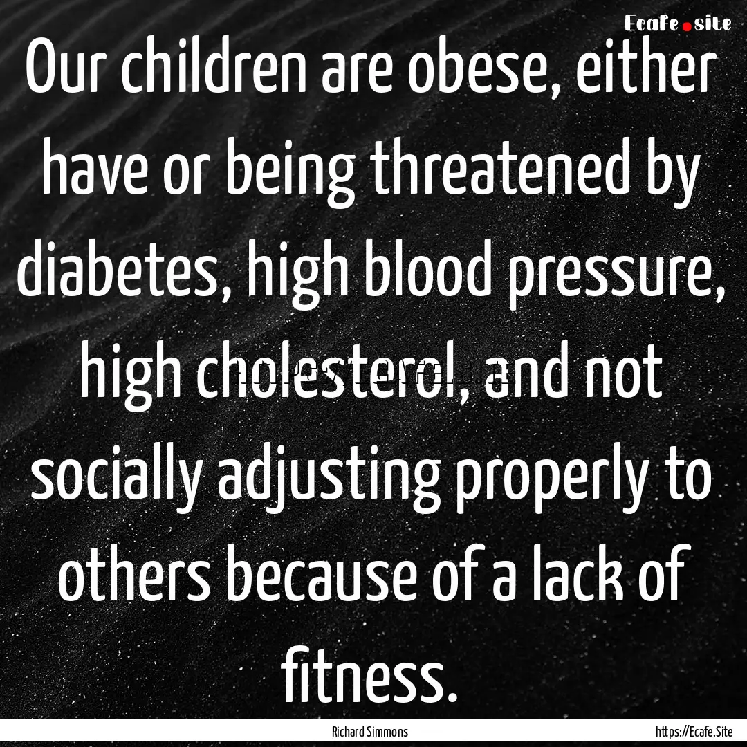 Our children are obese, either have or being.... : Quote by Richard Simmons