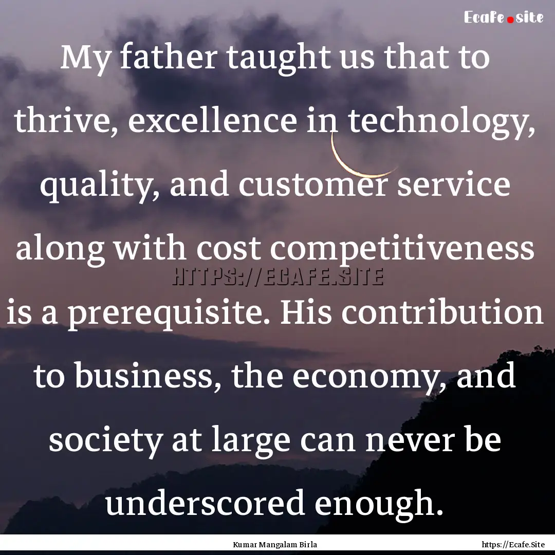 My father taught us that to thrive, excellence.... : Quote by Kumar Mangalam Birla