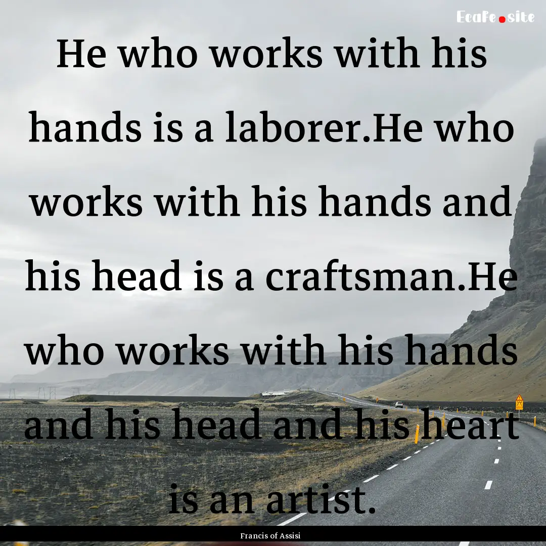 He who works with his hands is a laborer.He.... : Quote by Francis of Assisi