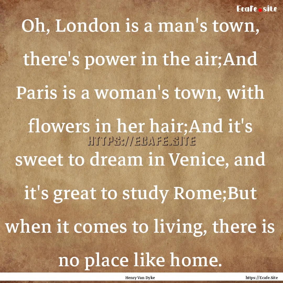 Oh, London is a man's town, there's power.... : Quote by Henry Van Dyke