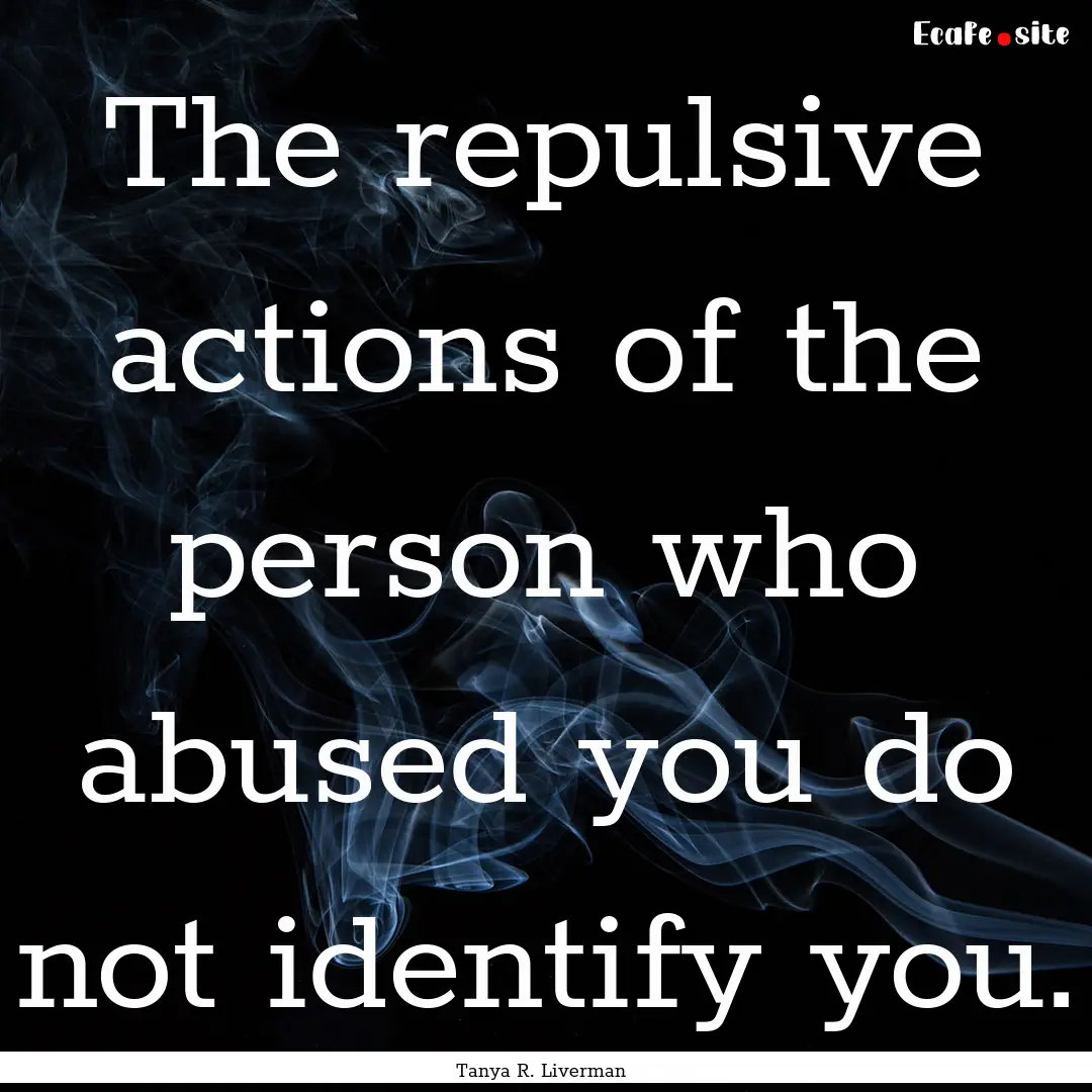 The repulsive actions of the person who abused.... : Quote by Tanya R. Liverman