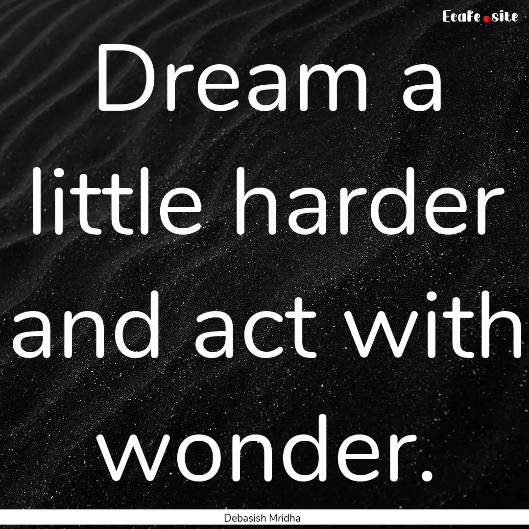 Dream a little harder and act with wonder..... : Quote by Debasish Mridha