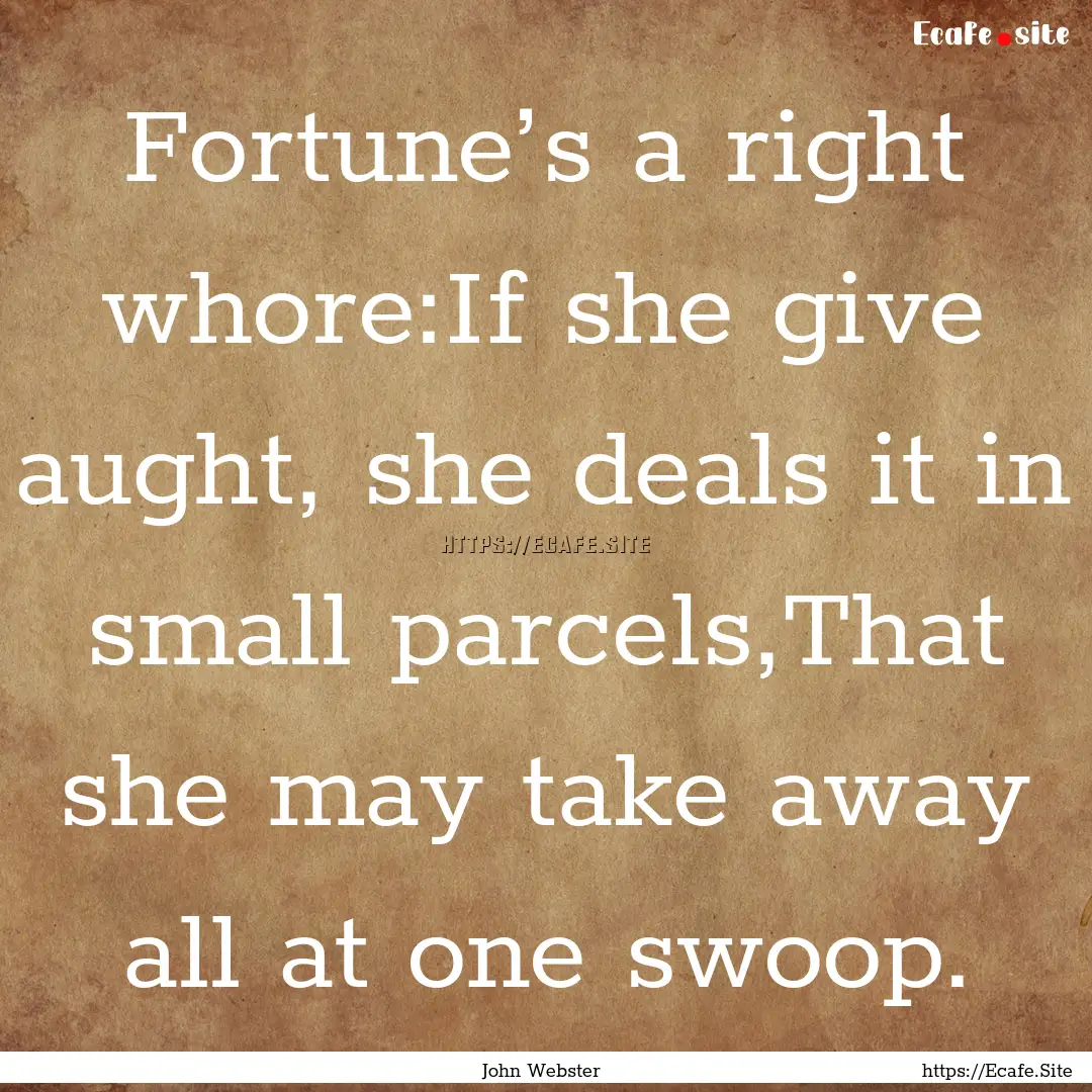 Fortune’s a right whore:If she give aught,.... : Quote by John Webster