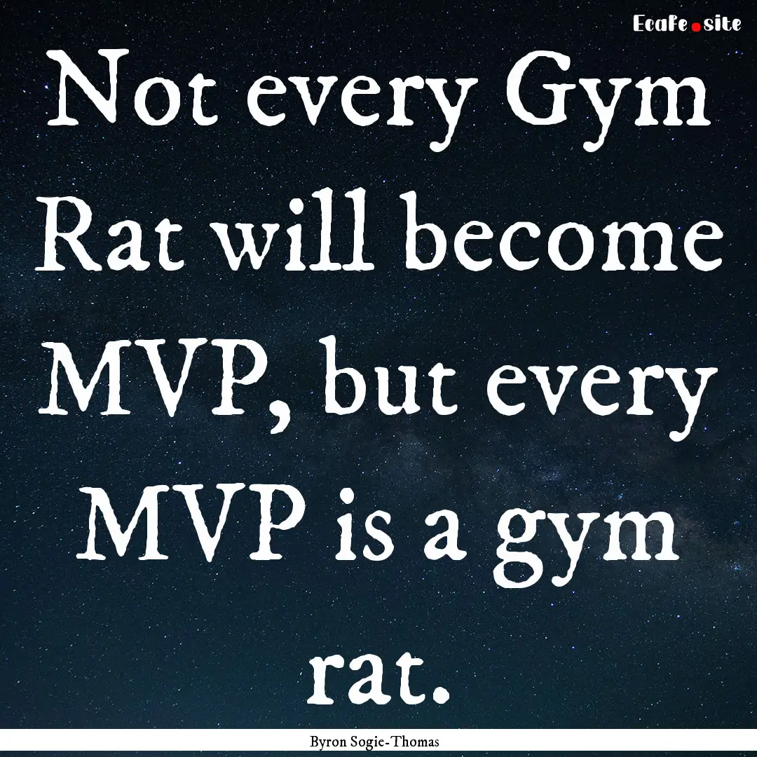 Not every Gym Rat will become MVP, but every.... : Quote by Byron Sogie-Thomas