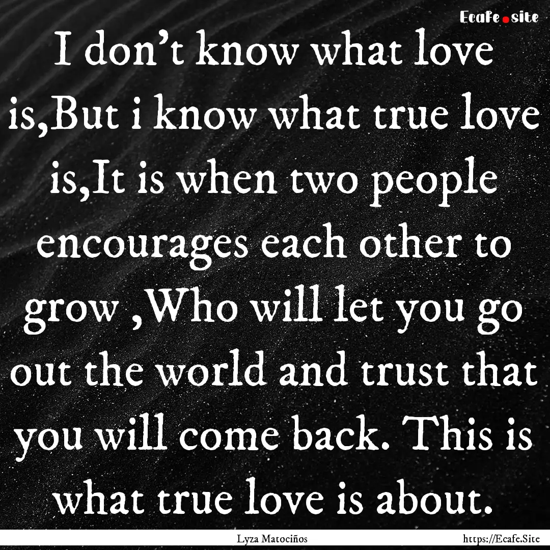 I don't know what love is,But i know what.... : Quote by Lyza Matociños