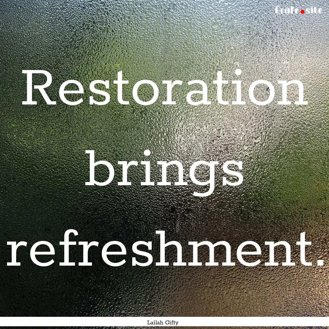 Restoration brings refreshment. : Quote by Lailah Gifty