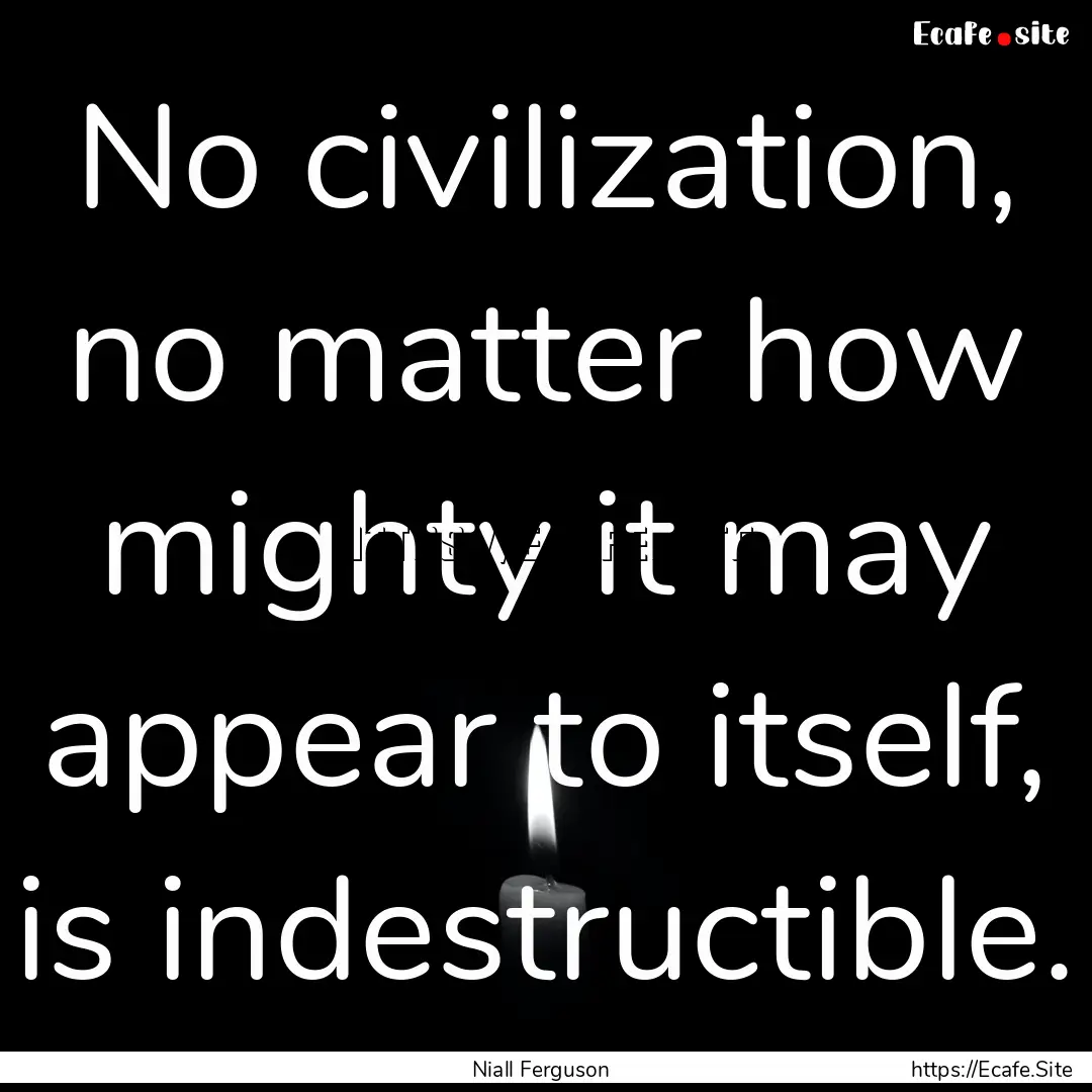 No civilization, no matter how mighty it.... : Quote by Niall Ferguson