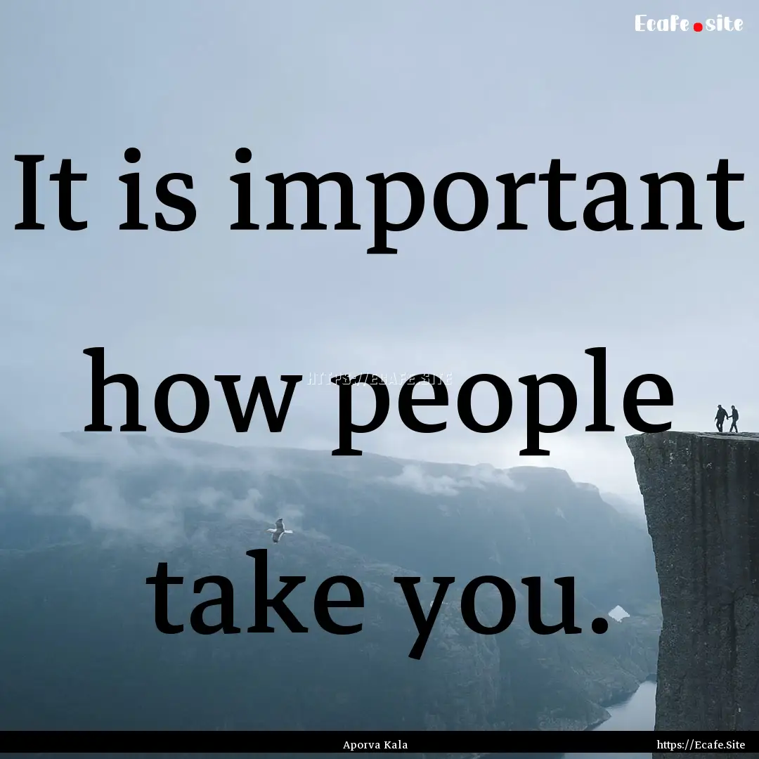 It is important how people take you. : Quote by Aporva Kala