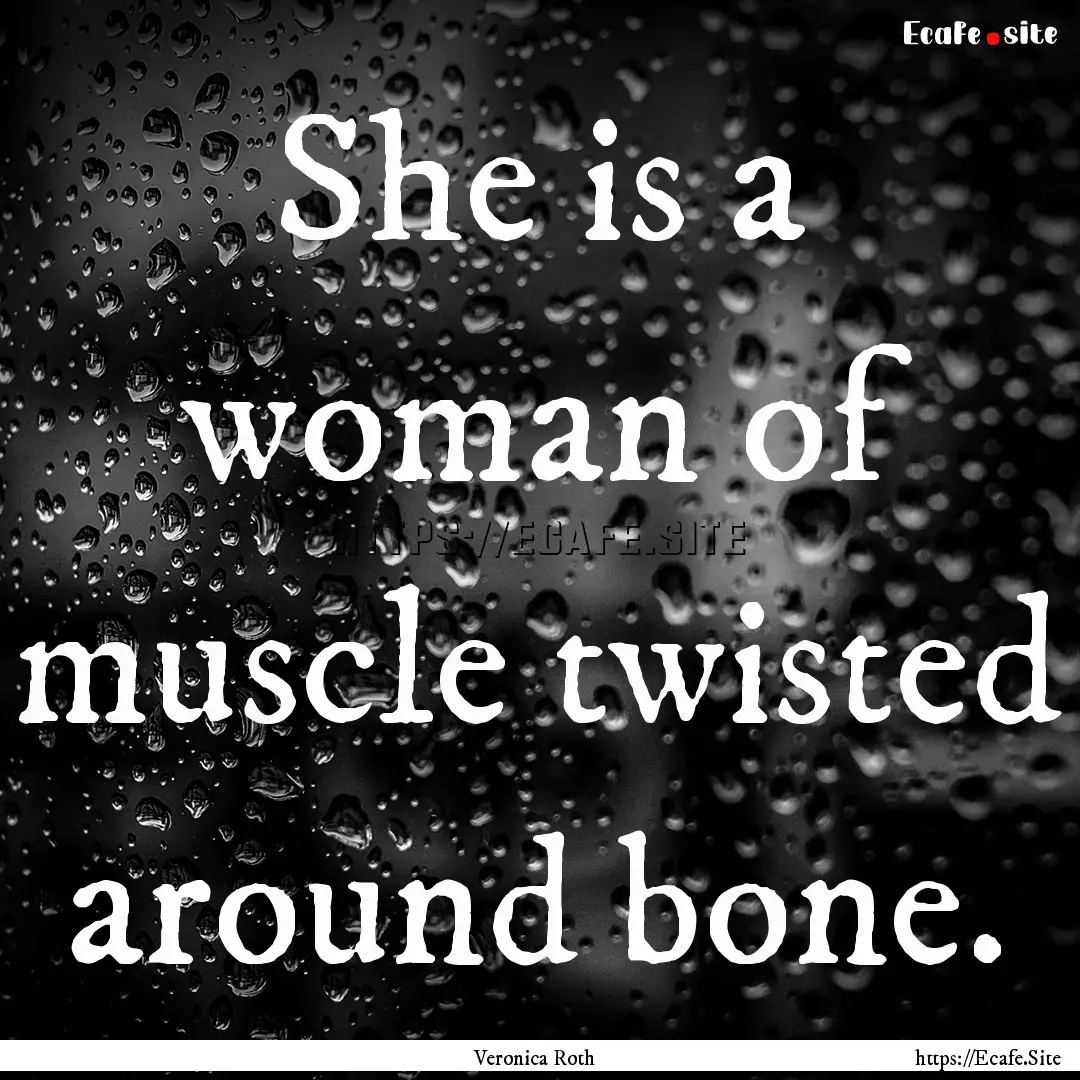 She is a woman of muscle twisted around bone..... : Quote by Veronica Roth