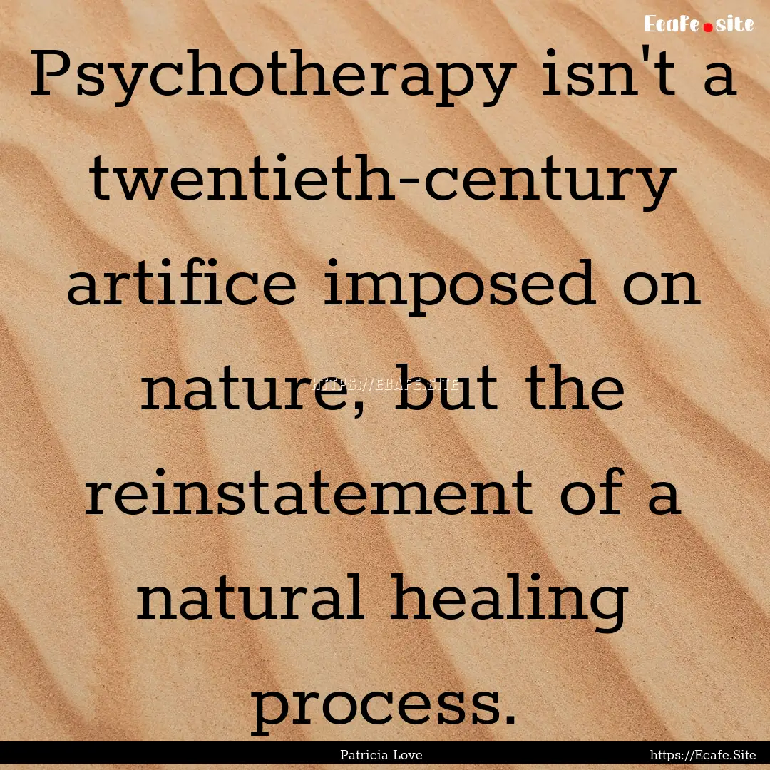 Psychotherapy isn't a twentieth-century artifice.... : Quote by Patricia Love