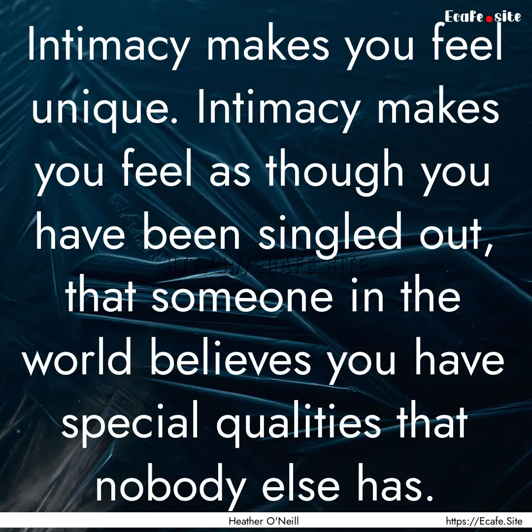 Intimacy makes you feel unique. Intimacy.... : Quote by Heather O'Neill