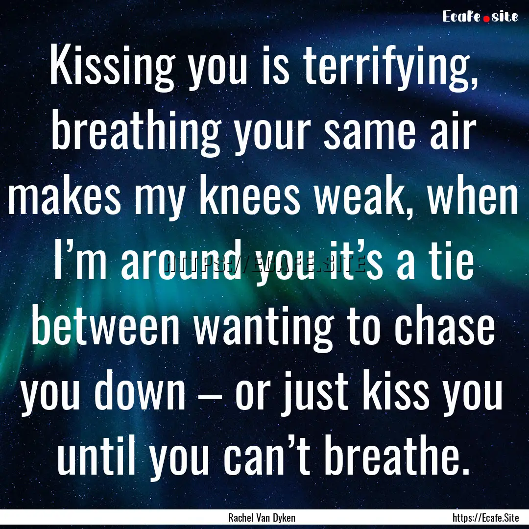 Kissing you is terrifying, breathing your.... : Quote by Rachel Van Dyken