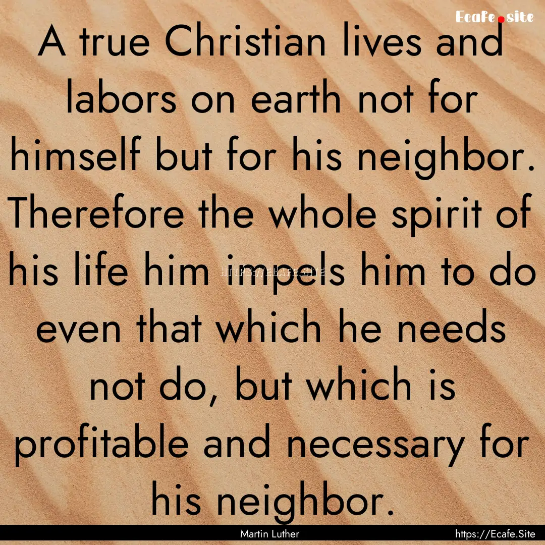 A true Christian lives and labors on earth.... : Quote by Martin Luther