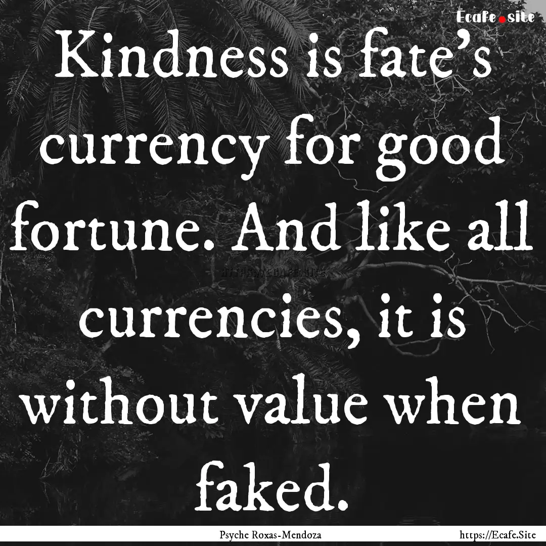 Kindness is fate’s currency for good fortune..... : Quote by Psyche Roxas-Mendoza