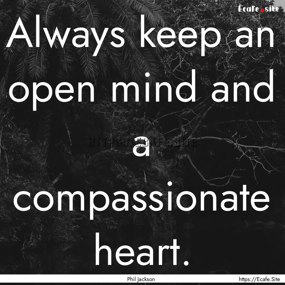 Always keep an open mind and a compassionate.... : Quote by Phil Jackson