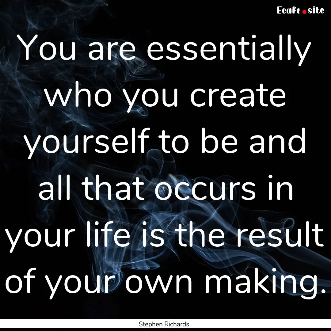 You are essentially who you create yourself.... : Quote by Stephen Richards