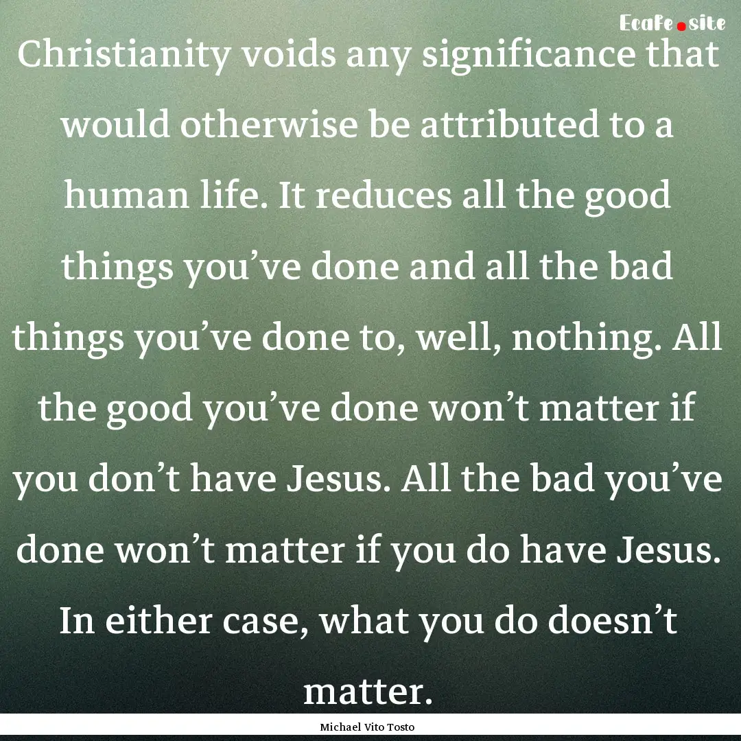 Christianity voids any significance that.... : Quote by Michael Vito Tosto