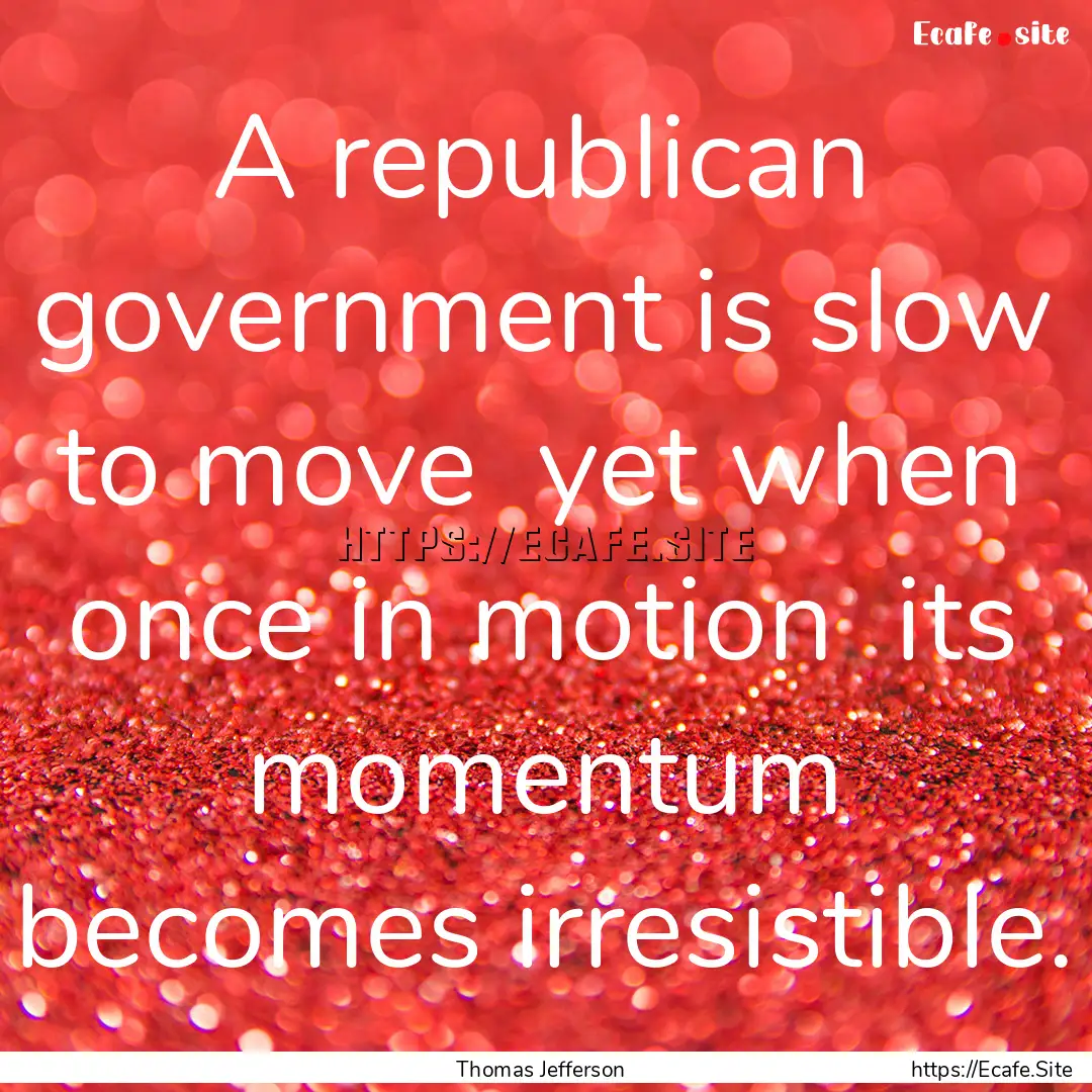 A republican government is slow to move .... : Quote by Thomas Jefferson