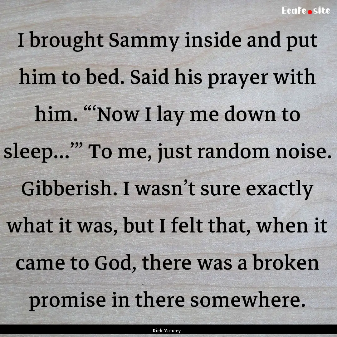 I brought Sammy inside and put him to bed..... : Quote by Rick Yancey