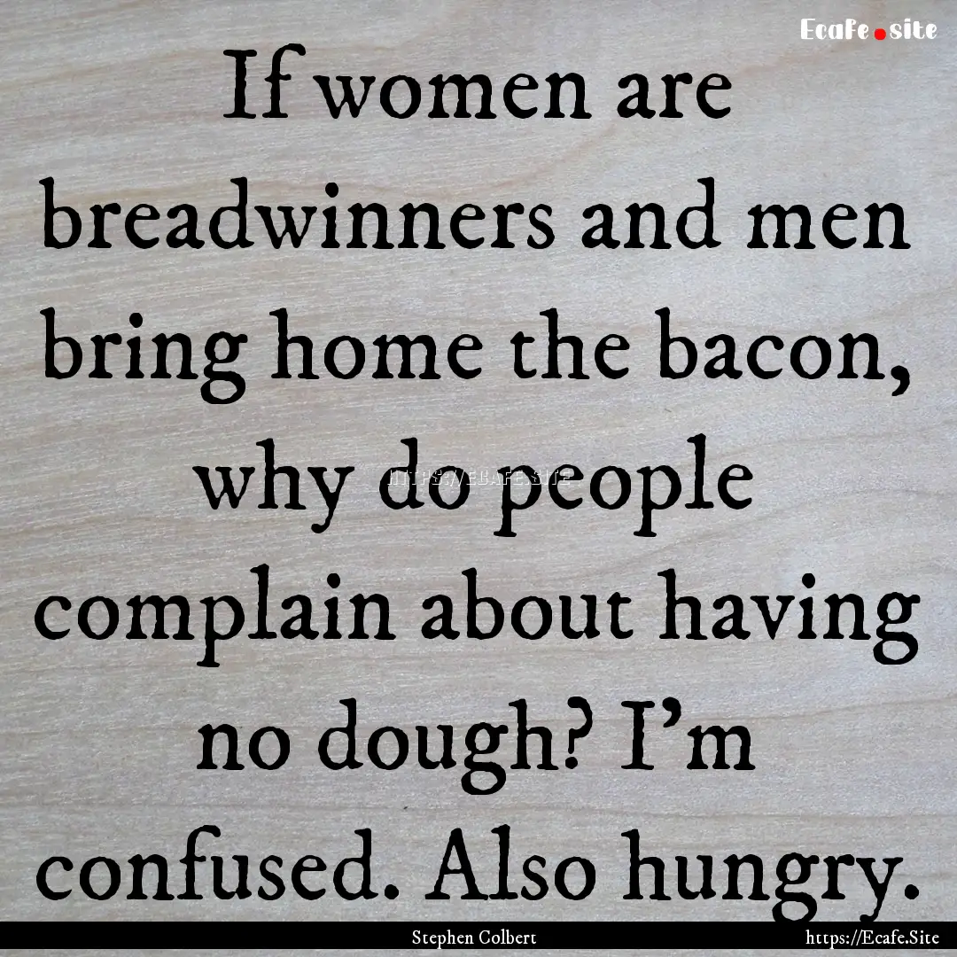 If women are breadwinners and men bring home.... : Quote by Stephen Colbert