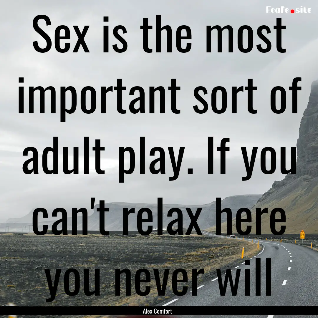 Sex is the most important sort of adult play..... : Quote by Alex Comfort