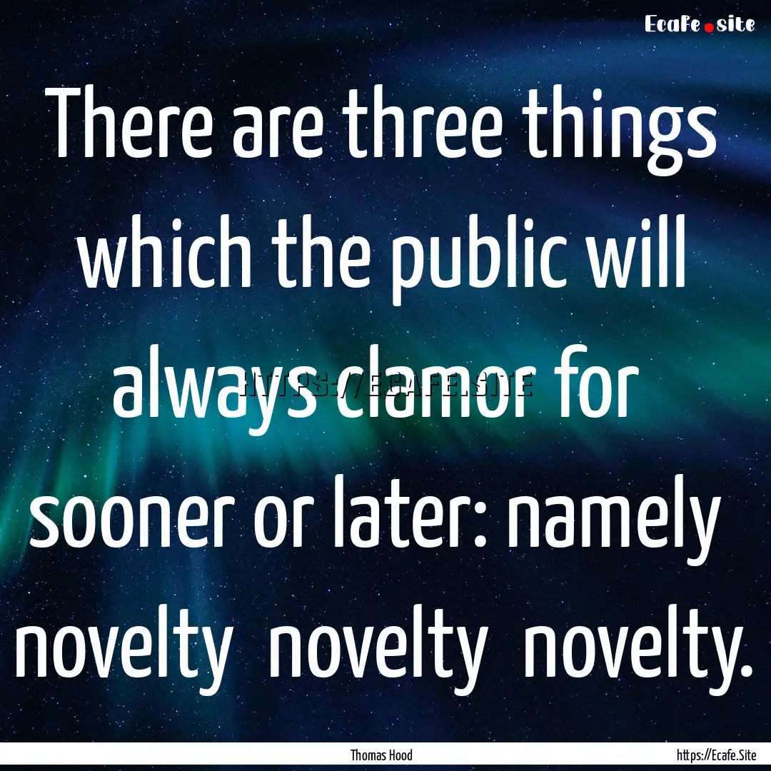 There are three things which the public will.... : Quote by Thomas Hood