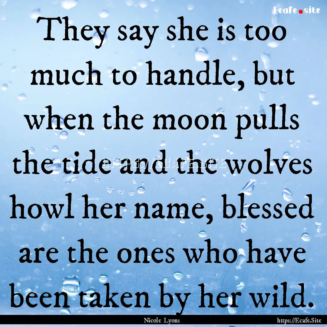 They say she is too much to handle, but when.... : Quote by Nicole Lyons