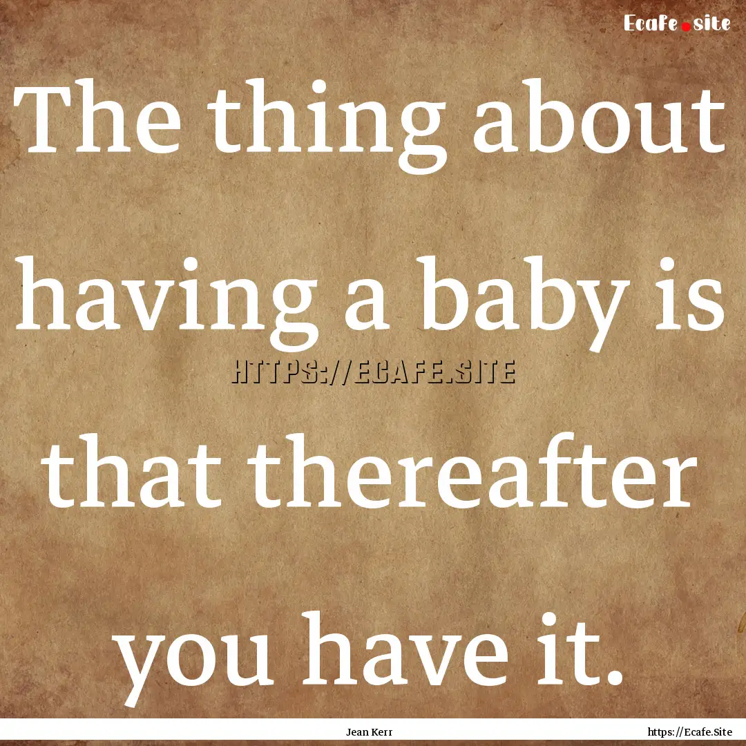 The thing about having a baby is that thereafter.... : Quote by Jean Kerr