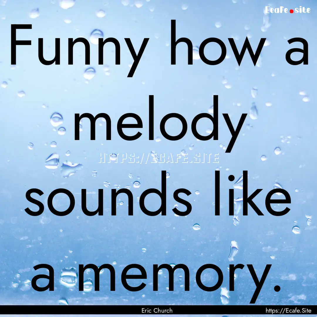 Funny how a melody sounds like a memory. : Quote by Eric Church