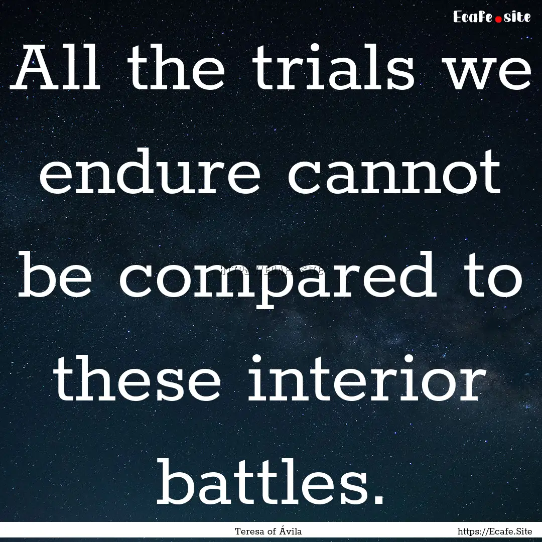 All the trials we endure cannot be compared.... : Quote by Teresa of Ávila