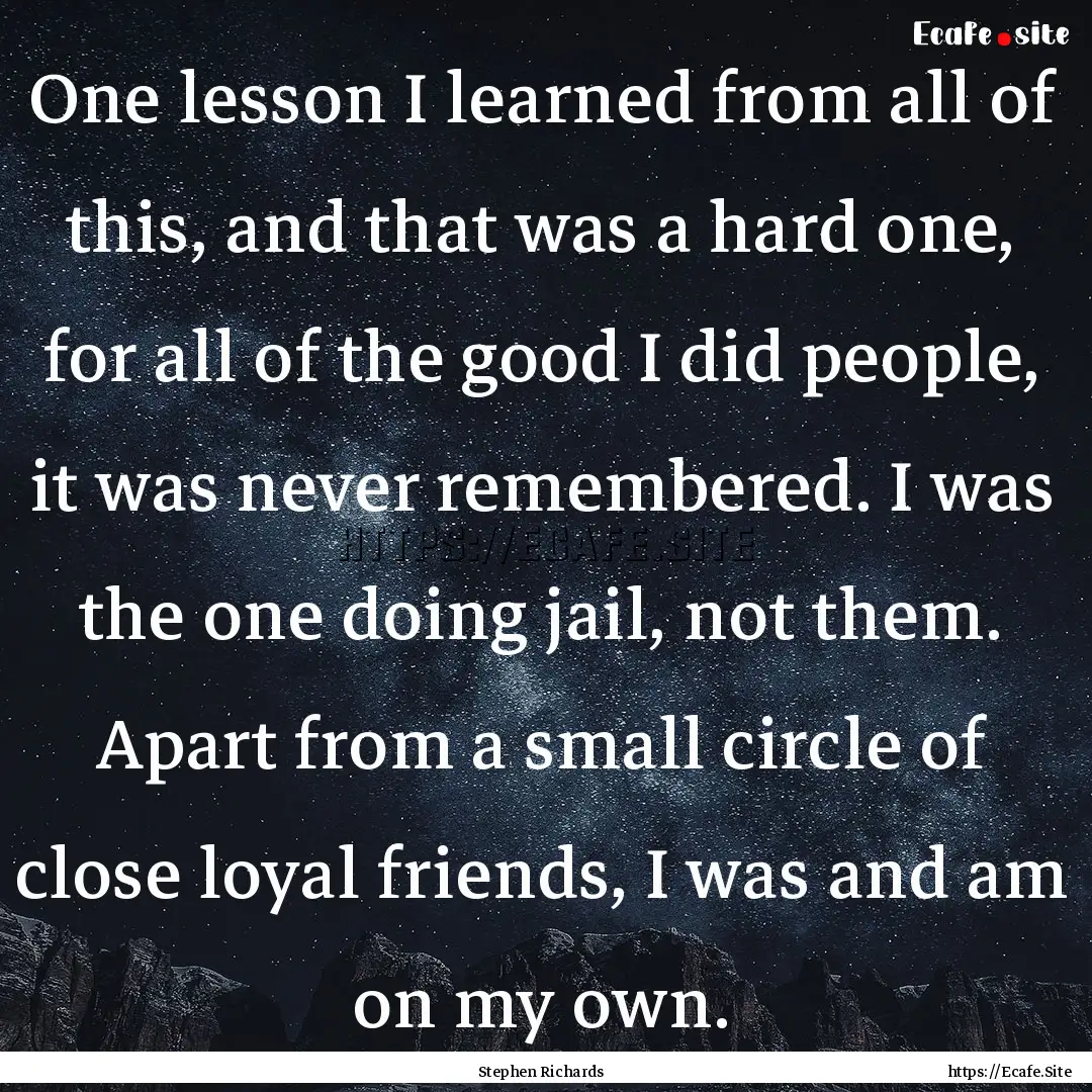 One lesson I learned from all of this, and.... : Quote by Stephen Richards