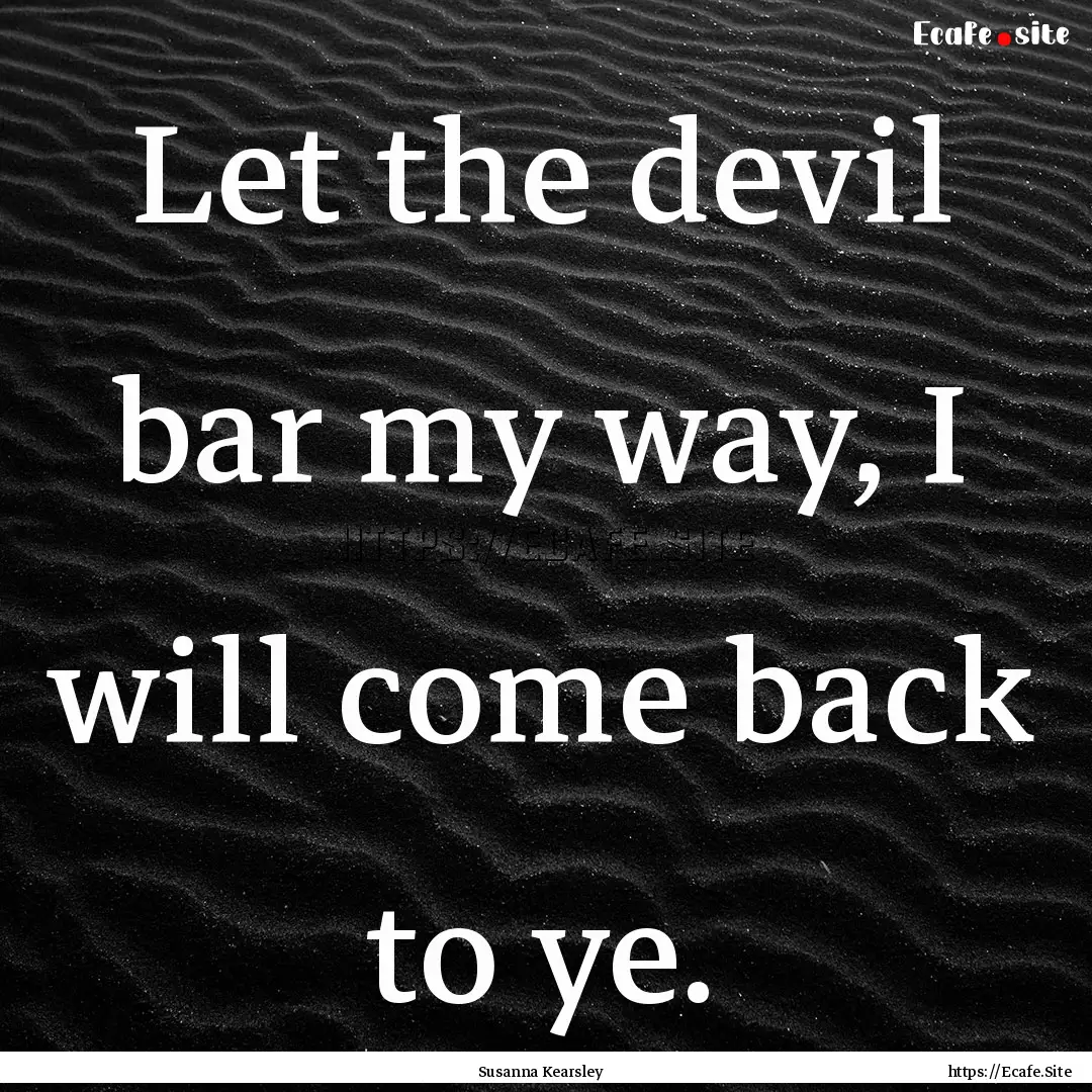 Let the devil bar my way, I will come back.... : Quote by Susanna Kearsley