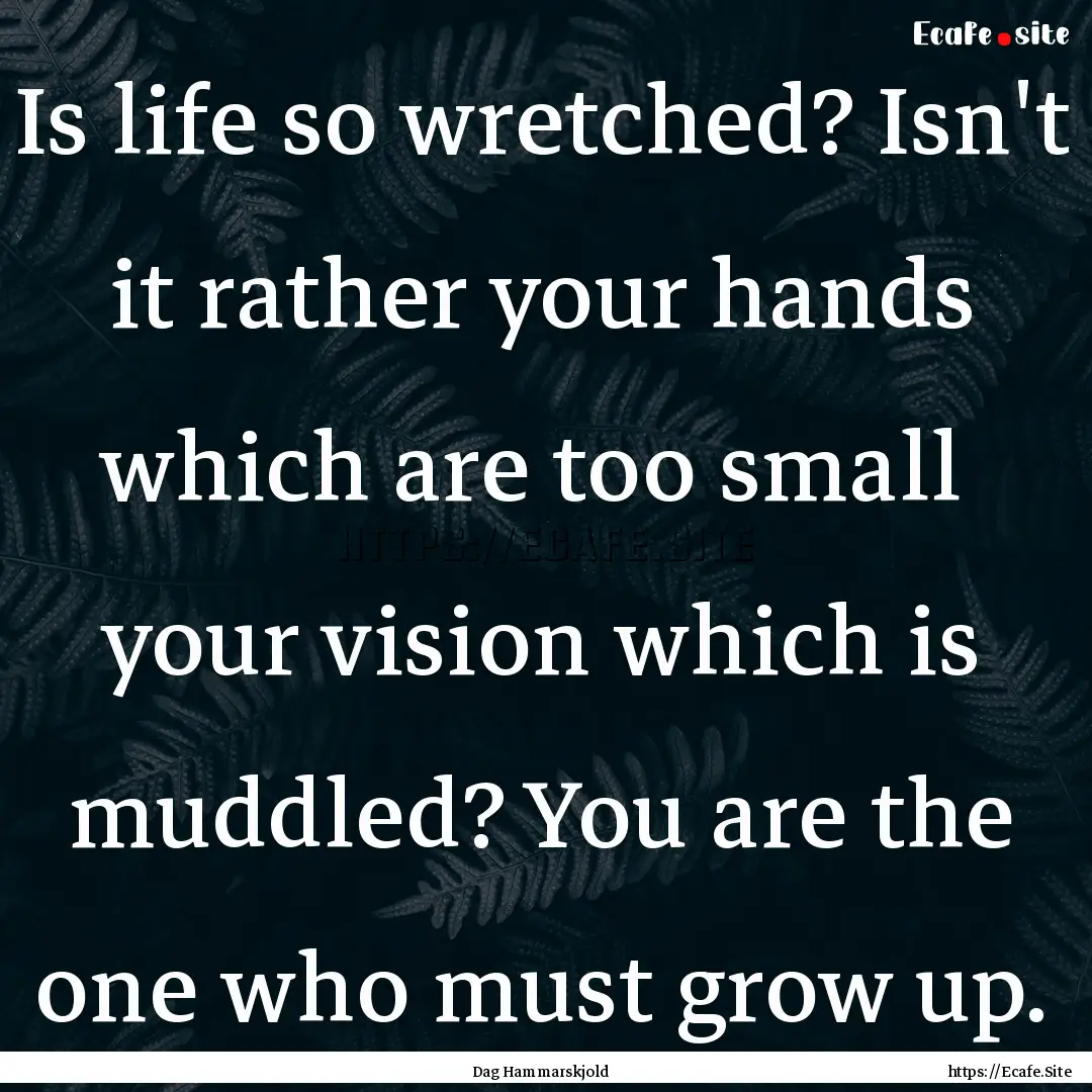 Is life so wretched? Isn't it rather your.... : Quote by Dag Hammarskjold